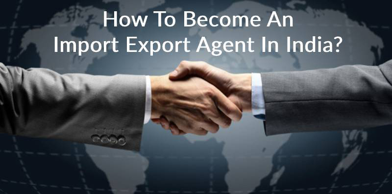 How To Become An Import Export Agent In India?